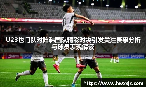 U23也门队对阵韩国队精彩对决引发关注赛事分析与球员表现解读