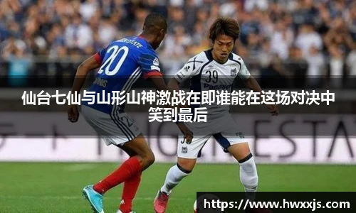 仙台七仙与山形山神激战在即谁能在这场对决中笑到最后