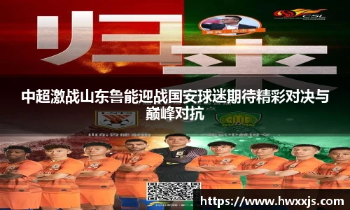 中超激战山东鲁能迎战国安球迷期待精彩对决与巅峰对抗
