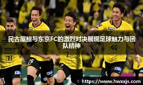 民古屋鲸与东京FC的激烈对决展现足球魅力与团队精神