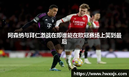 阿森纳与拜仁激战在即谁能在欧冠赛场上笑到最后